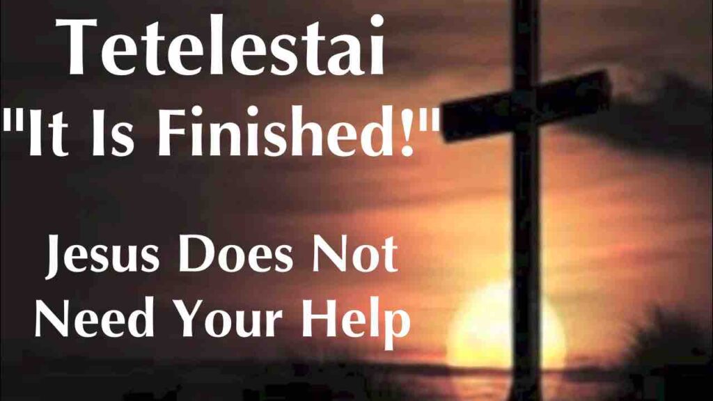 Tetelestai, "It Is Finished!": Jesus Does Not Need Your Help