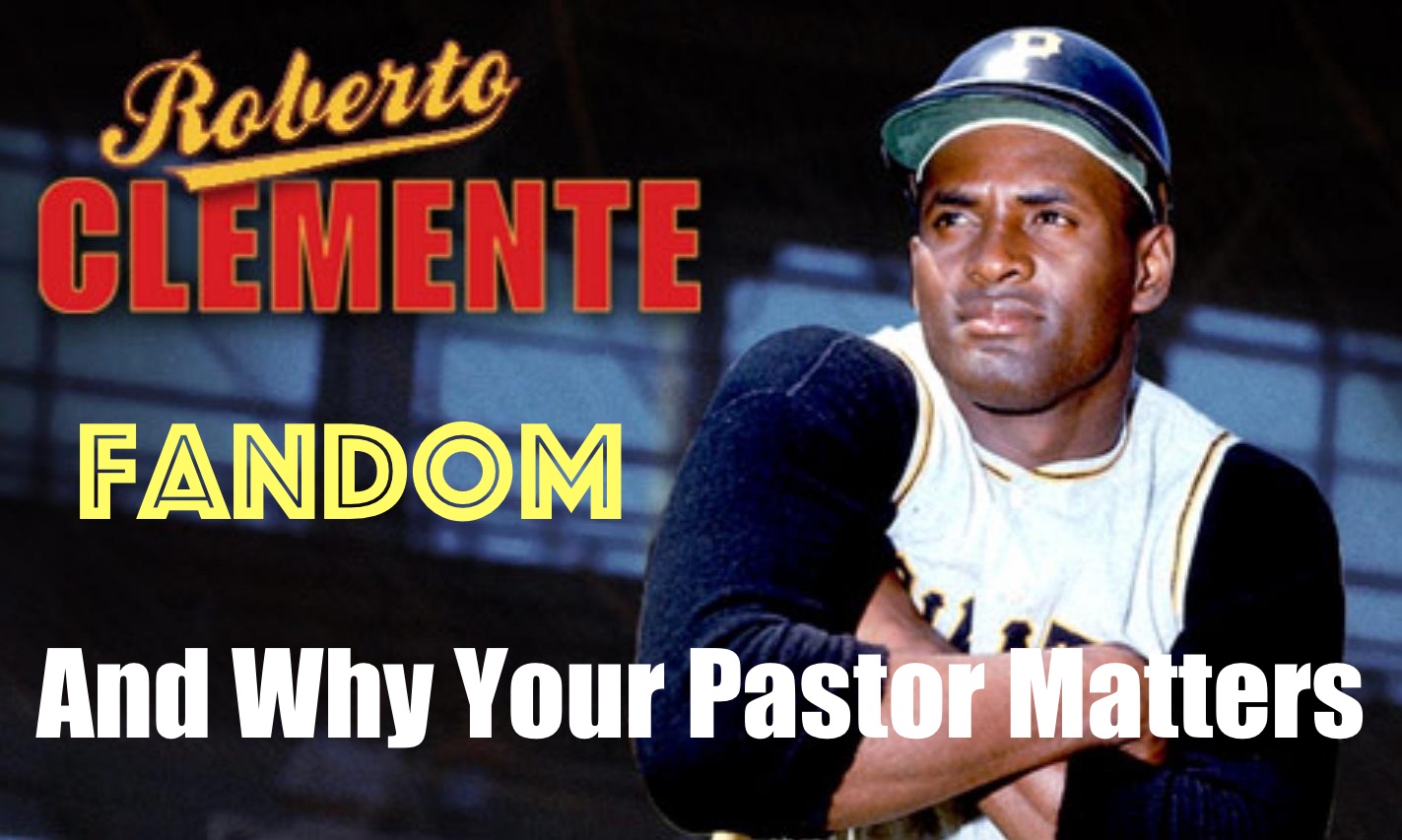 Roberto Clemente, Fandom, and Why Your Pastor Matters